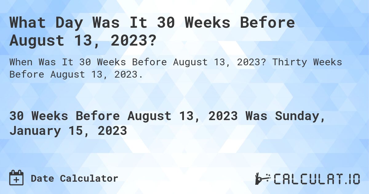 What Day Was It 30 Weeks Before August 13, 2023?. Thirty Weeks Before August 13, 2023.