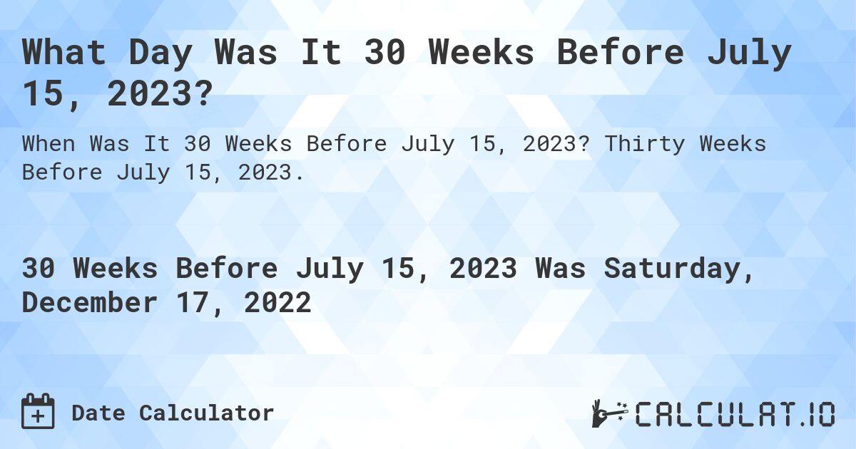 What Day Was It 30 Weeks Before July 15, 2023?. Thirty Weeks Before July 15, 2023.