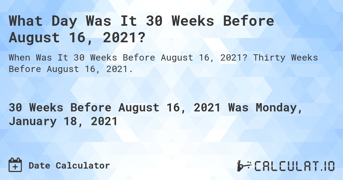 What Day Was It 30 Weeks Before August 16, 2021?. Thirty Weeks Before August 16, 2021.