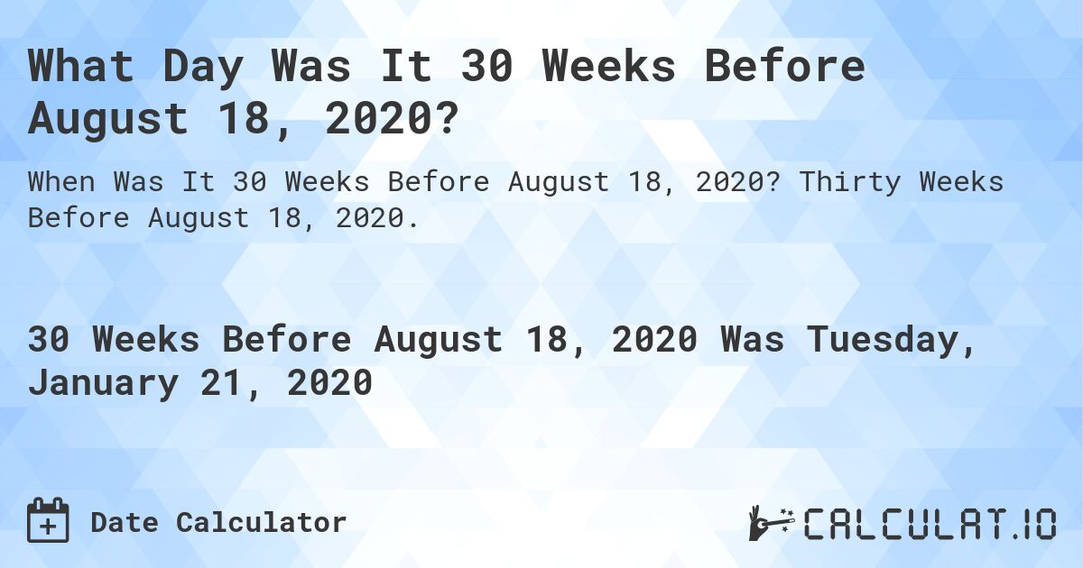 What Day Was It 30 Weeks Before August 18, 2020?. Thirty Weeks Before August 18, 2020.