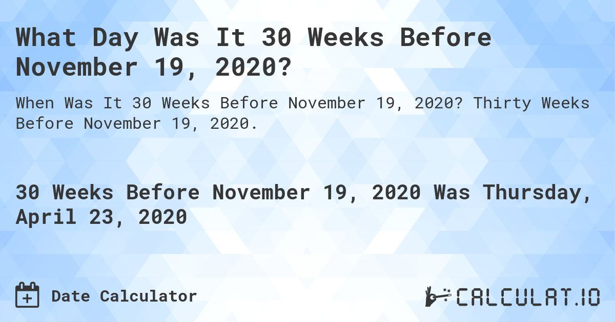 What Day Was It 30 Weeks Before November 19, 2020?. Thirty Weeks Before November 19, 2020.