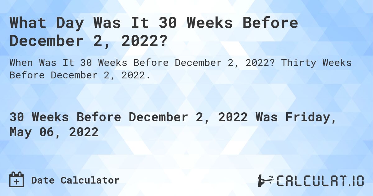 What Day Was It 30 Weeks Before December 2, 2022?. Thirty Weeks Before December 2, 2022.
