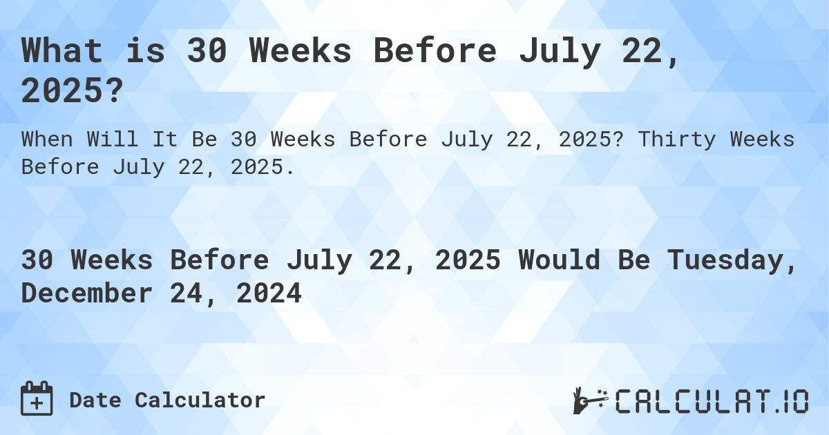 What is 30 Weeks Before July 22, 2025?. Thirty Weeks Before July 22, 2025.