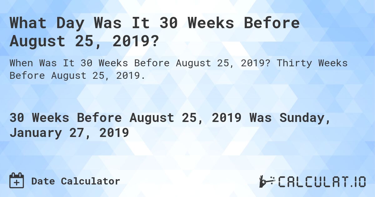 What Day Was It 30 Weeks Before August 25, 2019?. Thirty Weeks Before August 25, 2019.