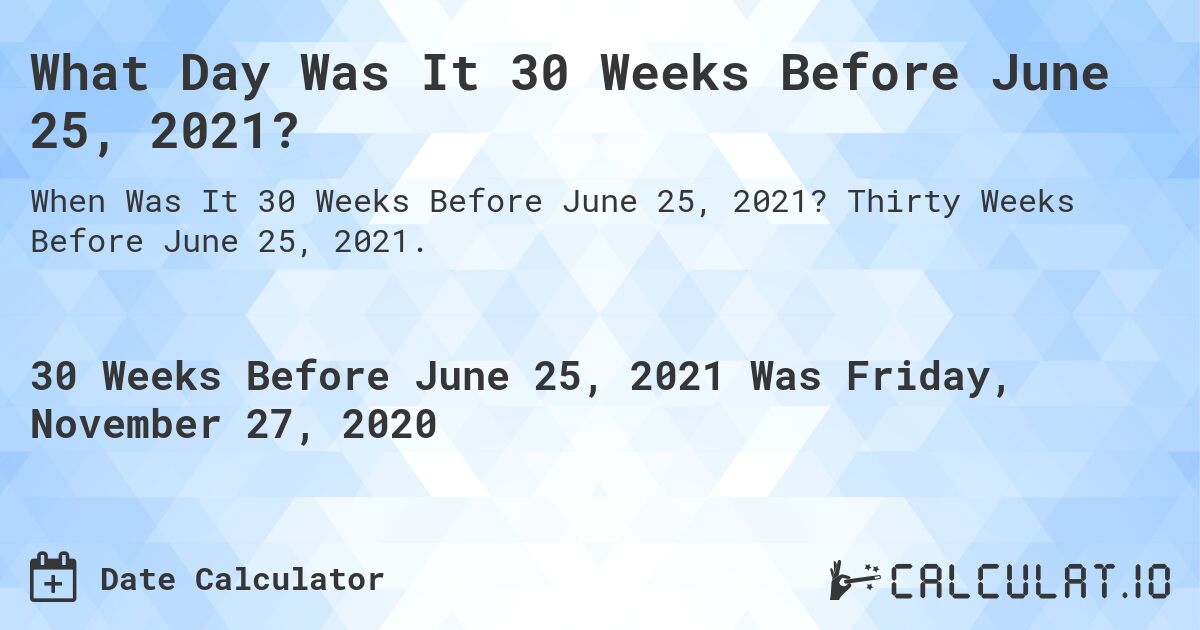 What Day Was It 30 Weeks Before June 25, 2021?. Thirty Weeks Before June 25, 2021.