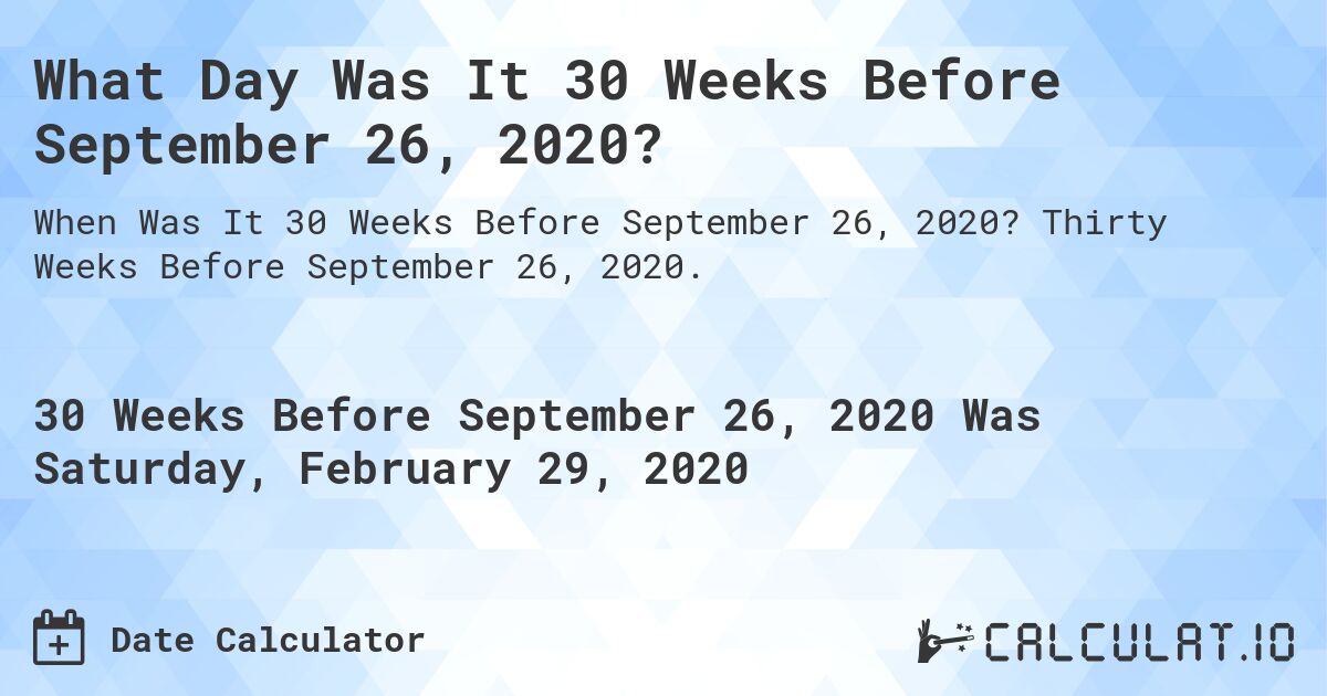 What Day Was It 30 Weeks Before September 26, 2020?. Thirty Weeks Before September 26, 2020.