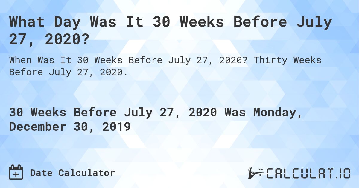 What Day Was It 30 Weeks Before July 27, 2020?. Thirty Weeks Before July 27, 2020.