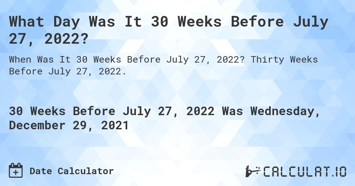 What Day Was It 30 Weeks Before July 27, 2022?. Thirty Weeks Before July 27, 2022.