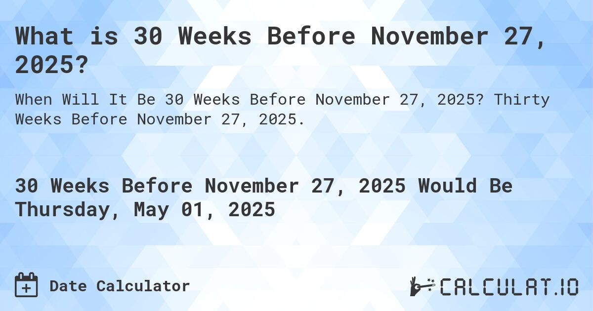 What is 30 Weeks Before November 27, 2025?. Thirty Weeks Before November 27, 2025.
