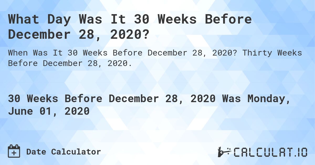 What Day Was It 30 Weeks Before December 28, 2020?. Thirty Weeks Before December 28, 2020.