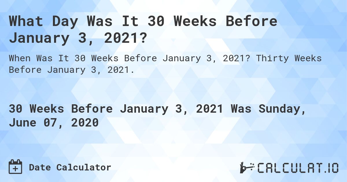 What Day Was It 30 Weeks Before January 3, 2021?. Thirty Weeks Before January 3, 2021.