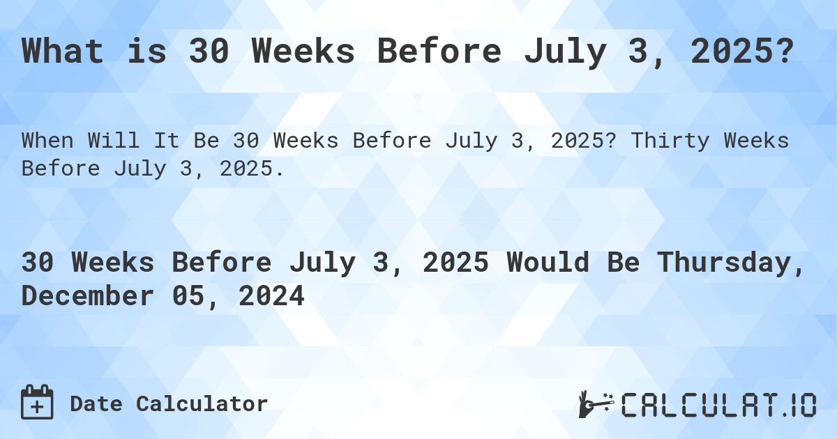 What is 30 Weeks Before July 3, 2025?. Thirty Weeks Before July 3, 2025.