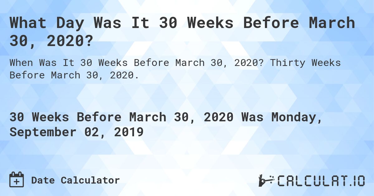 What Day Was It 30 Weeks Before March 30, 2020?. Thirty Weeks Before March 30, 2020.