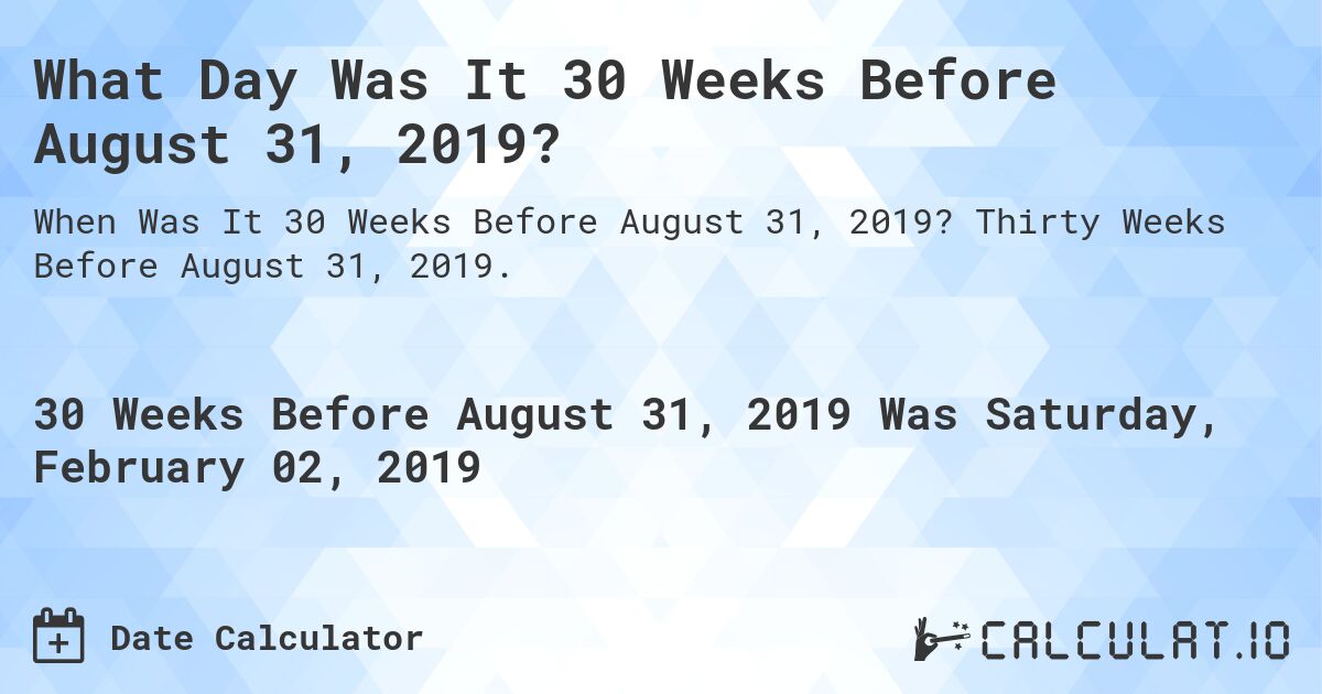 What Day Was It 30 Weeks Before August 31, 2019?. Thirty Weeks Before August 31, 2019.