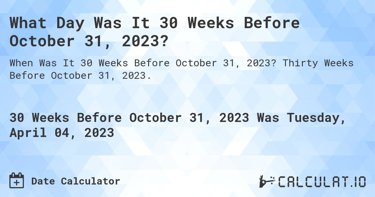 What Day Was It 30 Weeks Before October 31, 2023?. Thirty Weeks Before October 31, 2023.