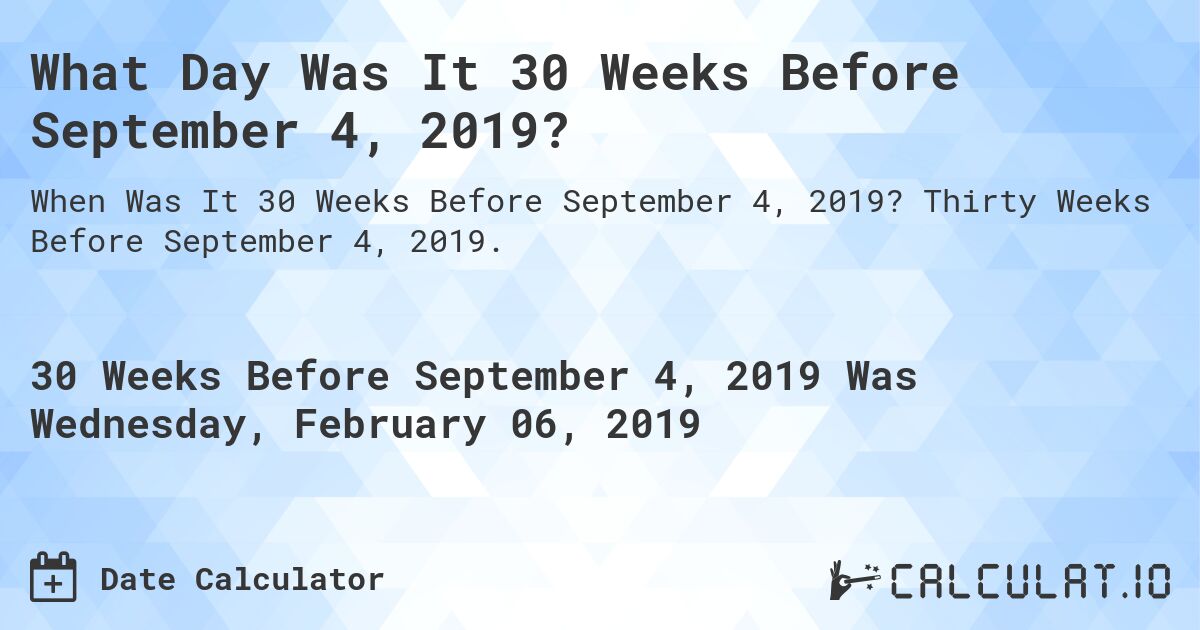 What Day Was It 30 Weeks Before September 4, 2019?. Thirty Weeks Before September 4, 2019.