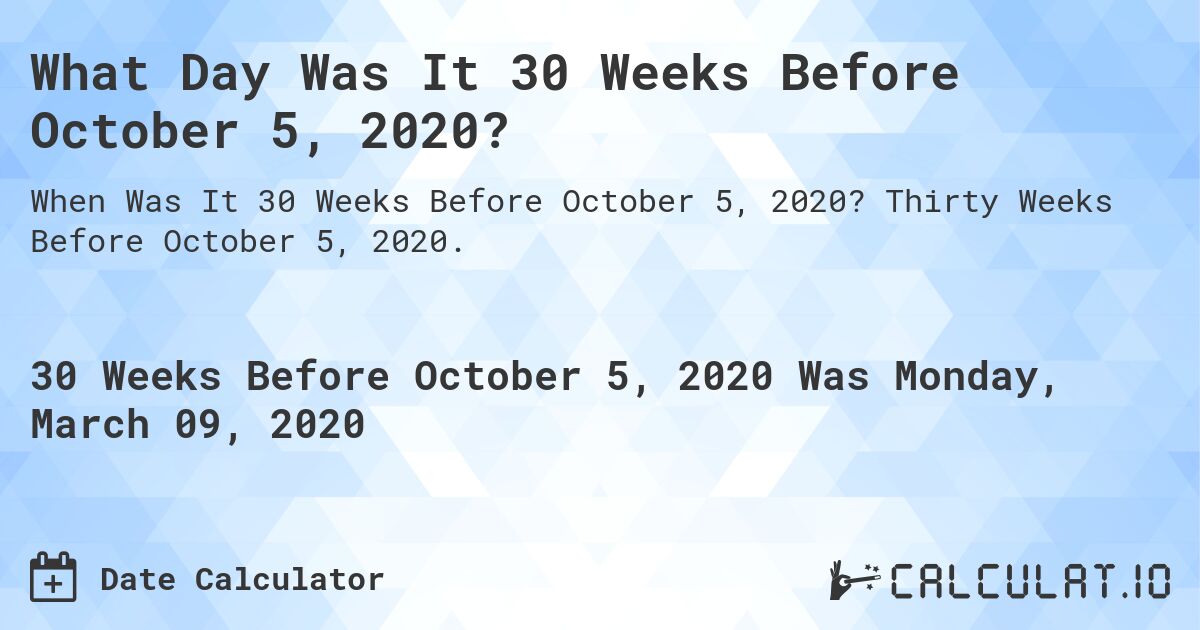 What Day Was It 30 Weeks Before October 5, 2020?. Thirty Weeks Before October 5, 2020.