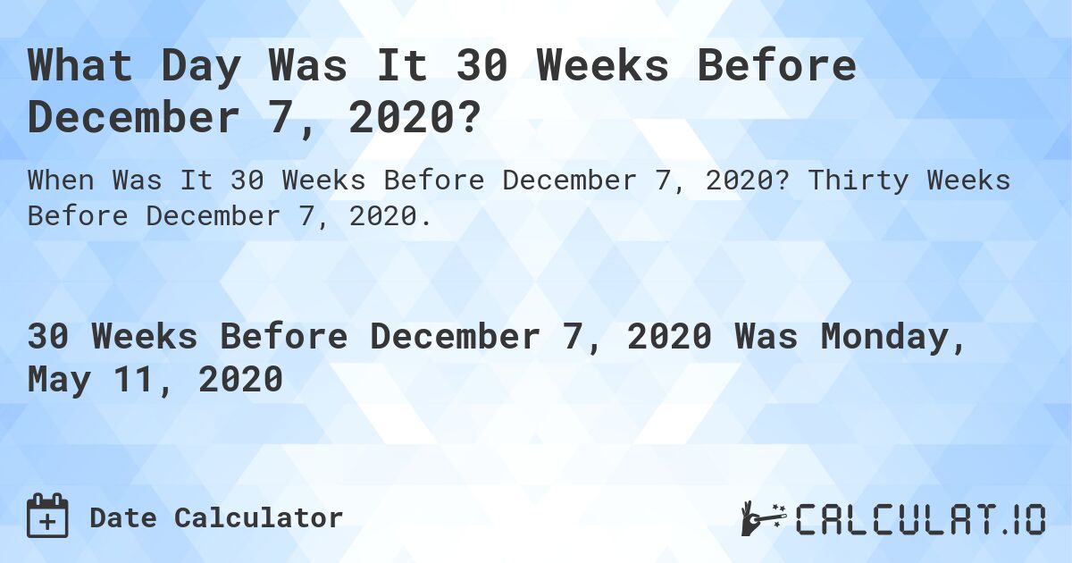 What Day Was It 30 Weeks Before December 7, 2020?. Thirty Weeks Before December 7, 2020.