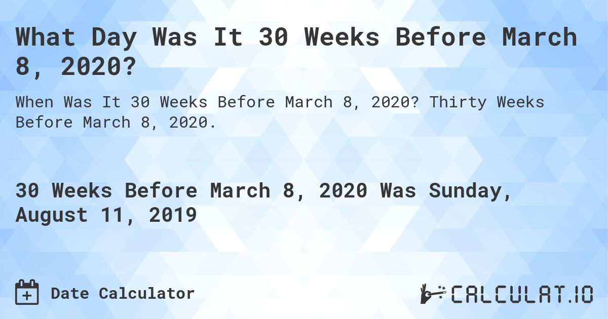 What Day Was It 30 Weeks Before March 8, 2020?. Thirty Weeks Before March 8, 2020.