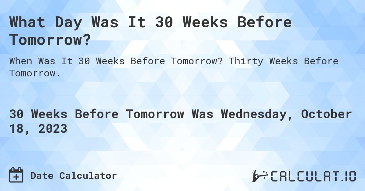 What Day Was It 30 Weeks Before Tomorrow?. Thirty Weeks Before Tomorrow.