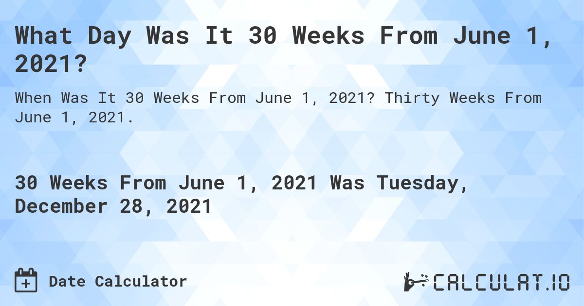 What Day Was It 30 Weeks From June 1, 2021?. Thirty Weeks From June 1, 2021.