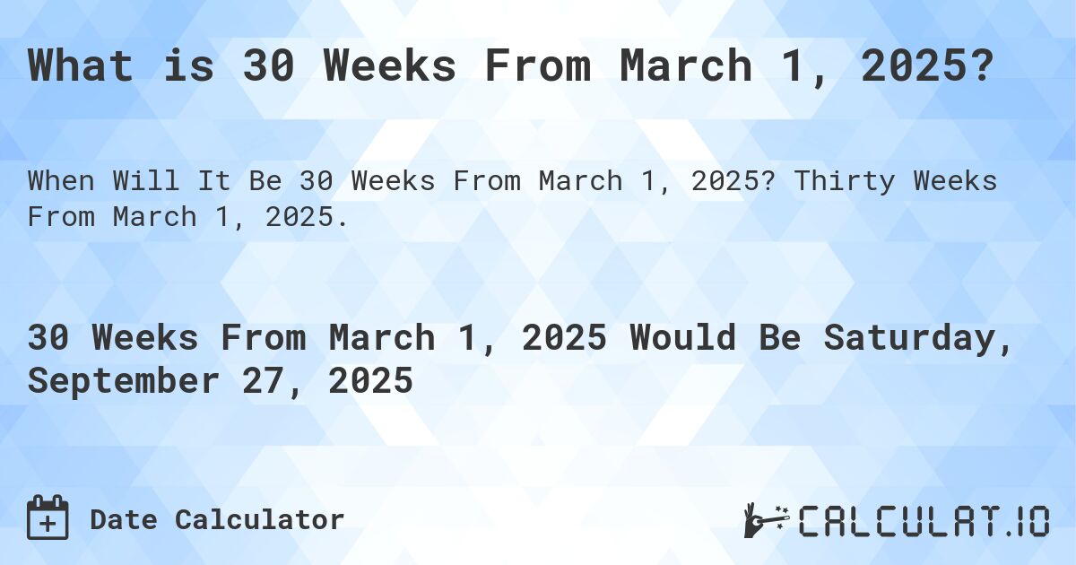 What is 30 Weeks From March 1, 2025?. Thirty Weeks From March 1, 2025.
