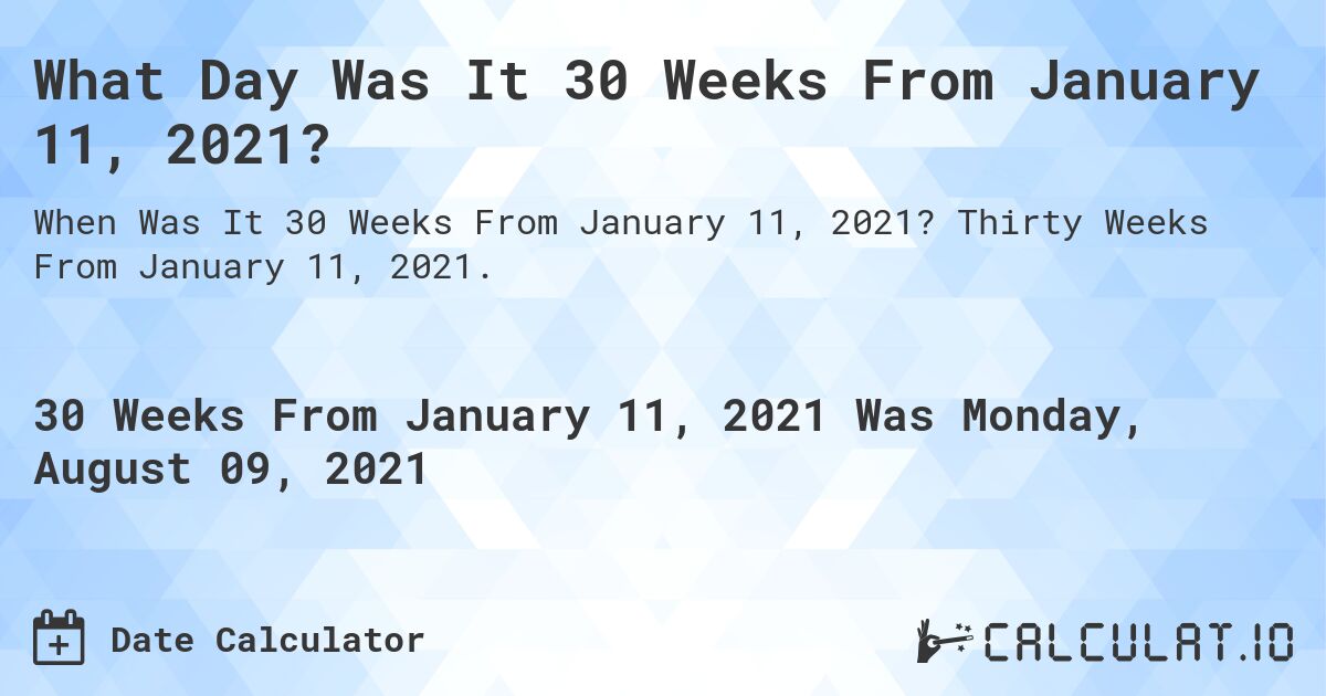What Day Was It 30 Weeks From January 11, 2021?. Thirty Weeks From January 11, 2021.
