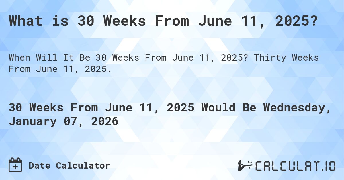 What is 30 Weeks From June 11, 2025?. Thirty Weeks From June 11, 2025.