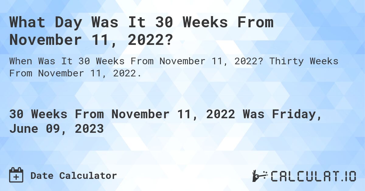 What Day Was It 30 Weeks From November 11, 2022?. Thirty Weeks From November 11, 2022.