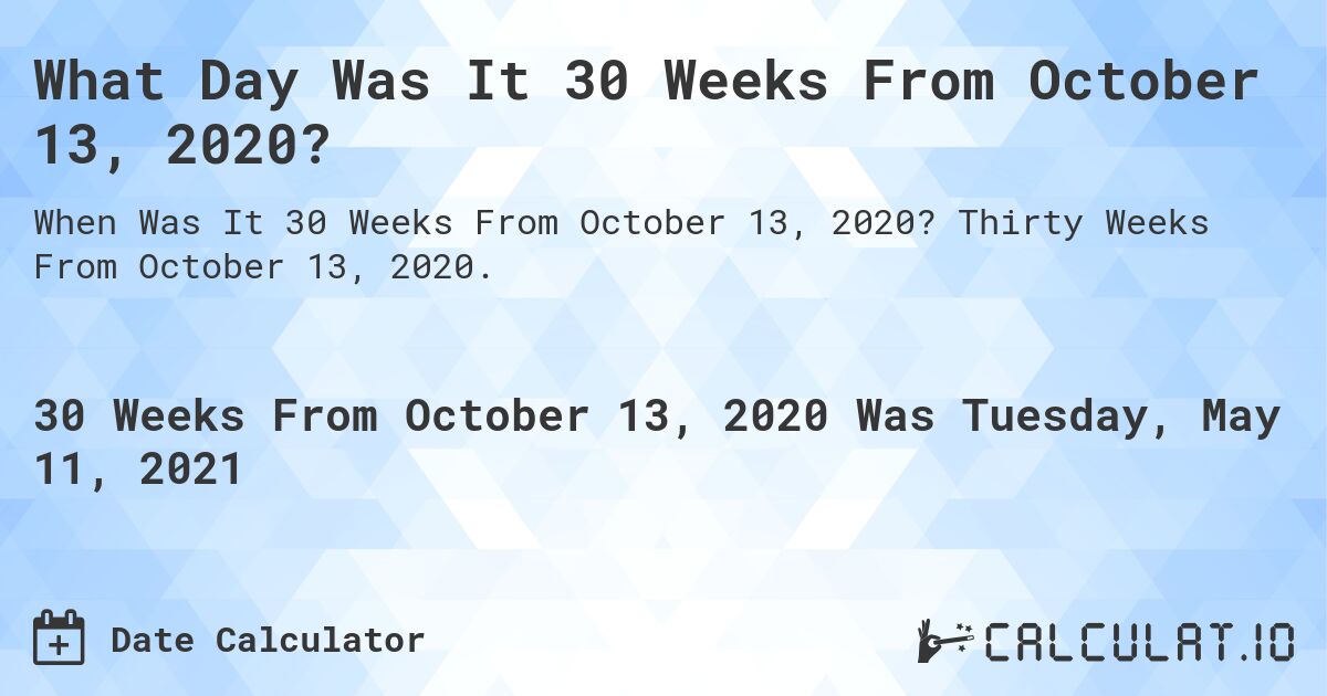 What Day Was It 30 Weeks From October 13, 2020?. Thirty Weeks From October 13, 2020.