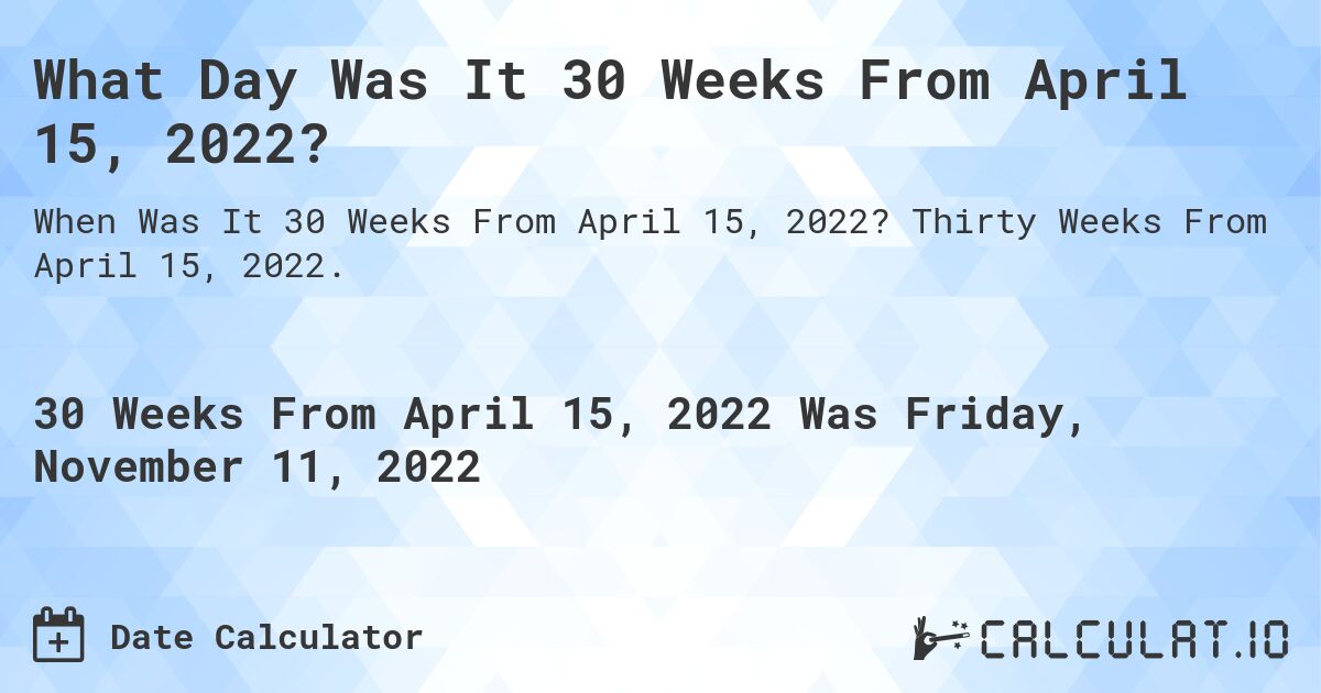 What Day Was It 30 Weeks From April 15, 2022?. Thirty Weeks From April 15, 2022.