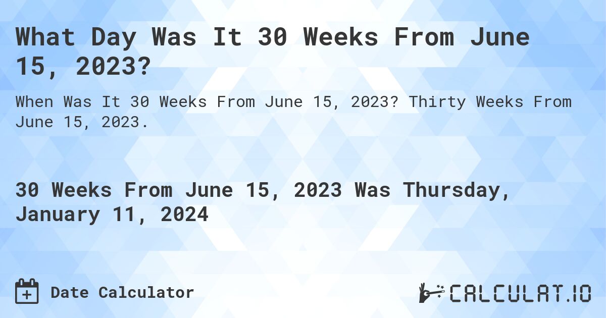 What Day Was It 30 Weeks From June 15, 2023?. Thirty Weeks From June 15, 2023.