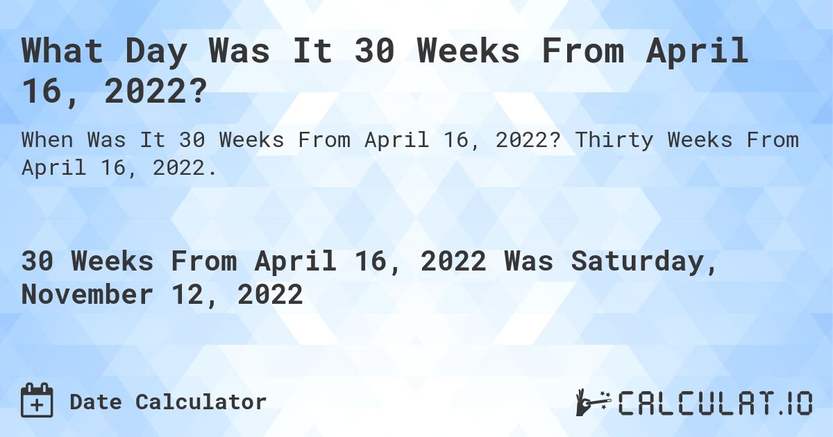 What Day Was It 30 Weeks From April 16, 2022?. Thirty Weeks From April 16, 2022.