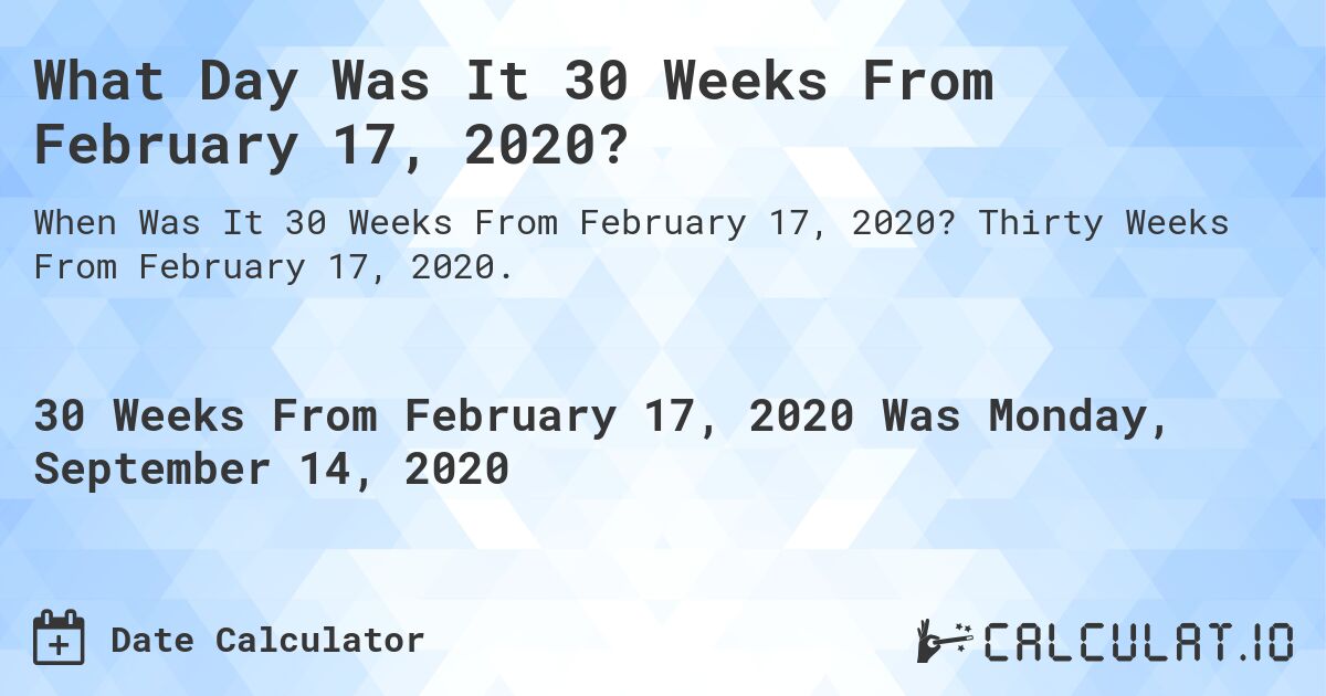 What Day Was It 30 Weeks From February 17, 2020?. Thirty Weeks From February 17, 2020.