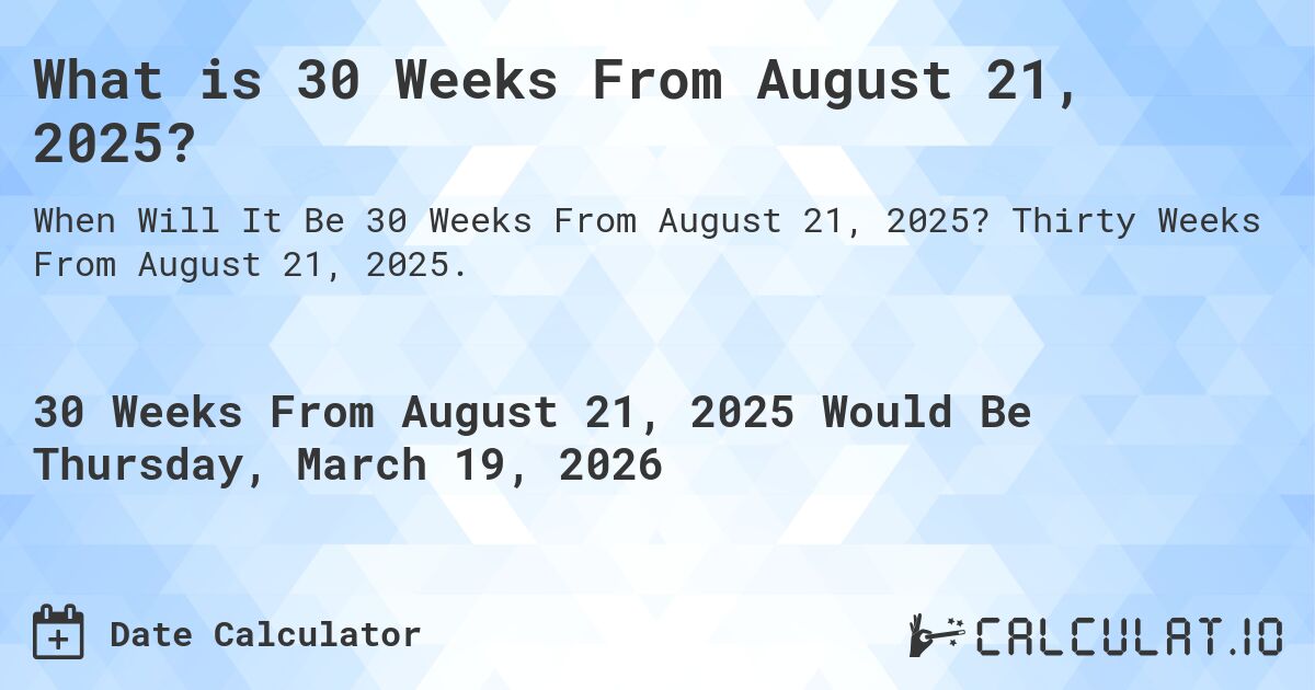 What is 30 Weeks From August 21, 2025?. Thirty Weeks From August 21, 2025.