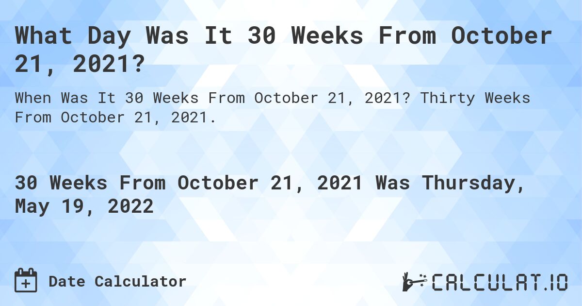 What Day Was It 30 Weeks From October 21, 2021?. Thirty Weeks From October 21, 2021.