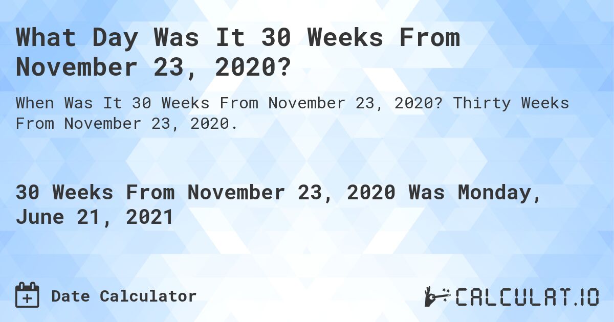 What Day Was It 30 Weeks From November 23, 2020?. Thirty Weeks From November 23, 2020.