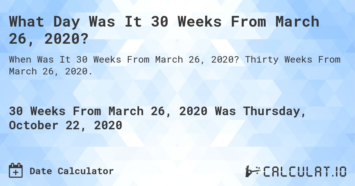 What Day Was It 30 Weeks From March 26, 2020?. Thirty Weeks From March 26, 2020.