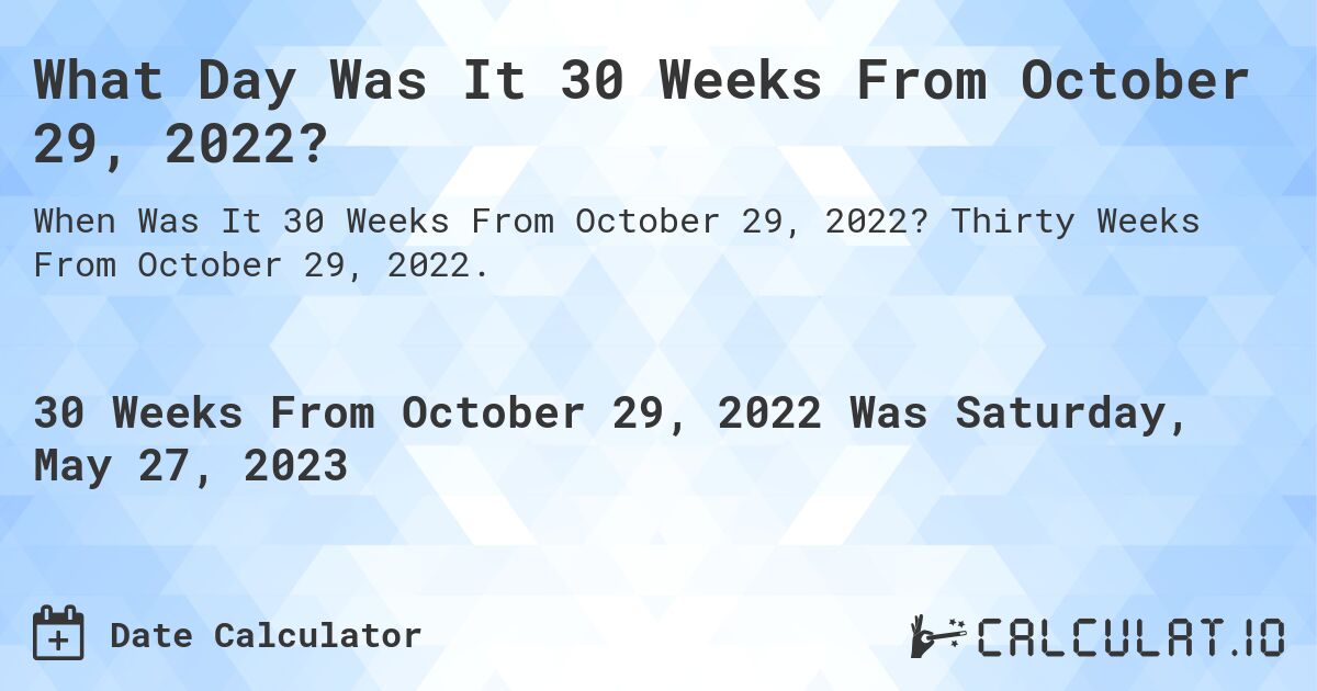What Day Was It 30 Weeks From October 29, 2022?. Thirty Weeks From October 29, 2022.
