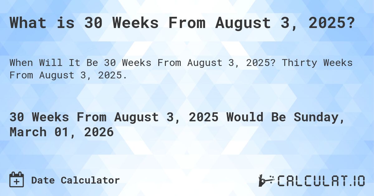 What is 30 Weeks From August 3, 2025?. Thirty Weeks From August 3, 2025.