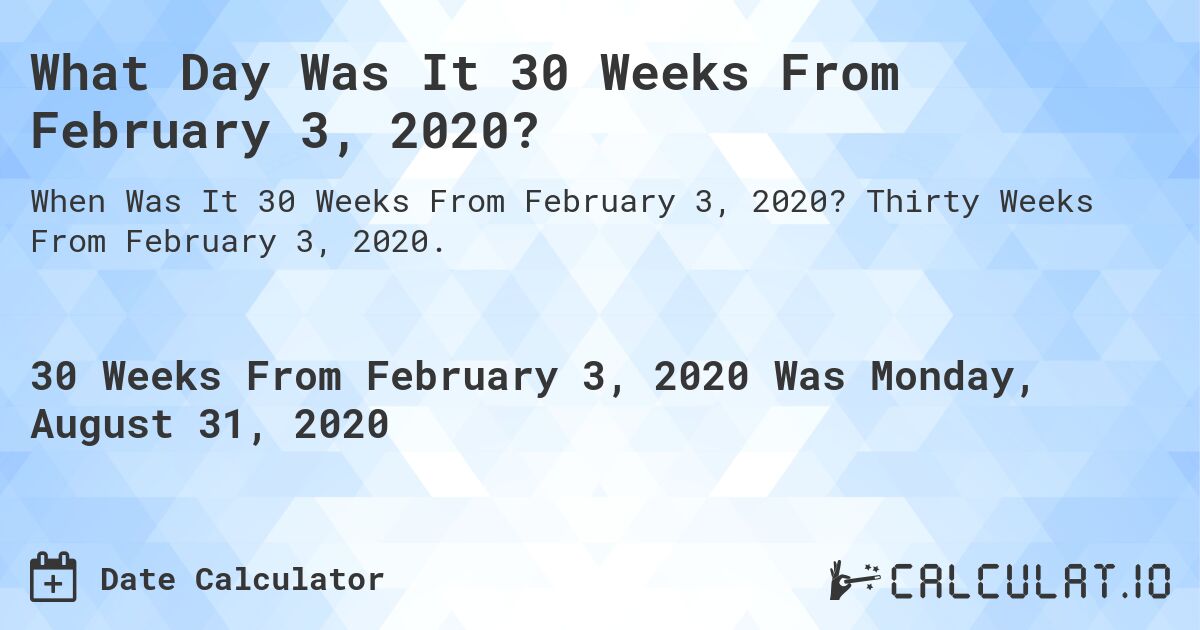 What Day Was It 30 Weeks From February 3, 2020?. Thirty Weeks From February 3, 2020.