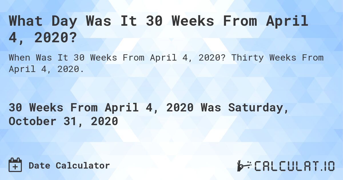 What Day Was It 30 Weeks From April 4, 2020?. Thirty Weeks From April 4, 2020.
