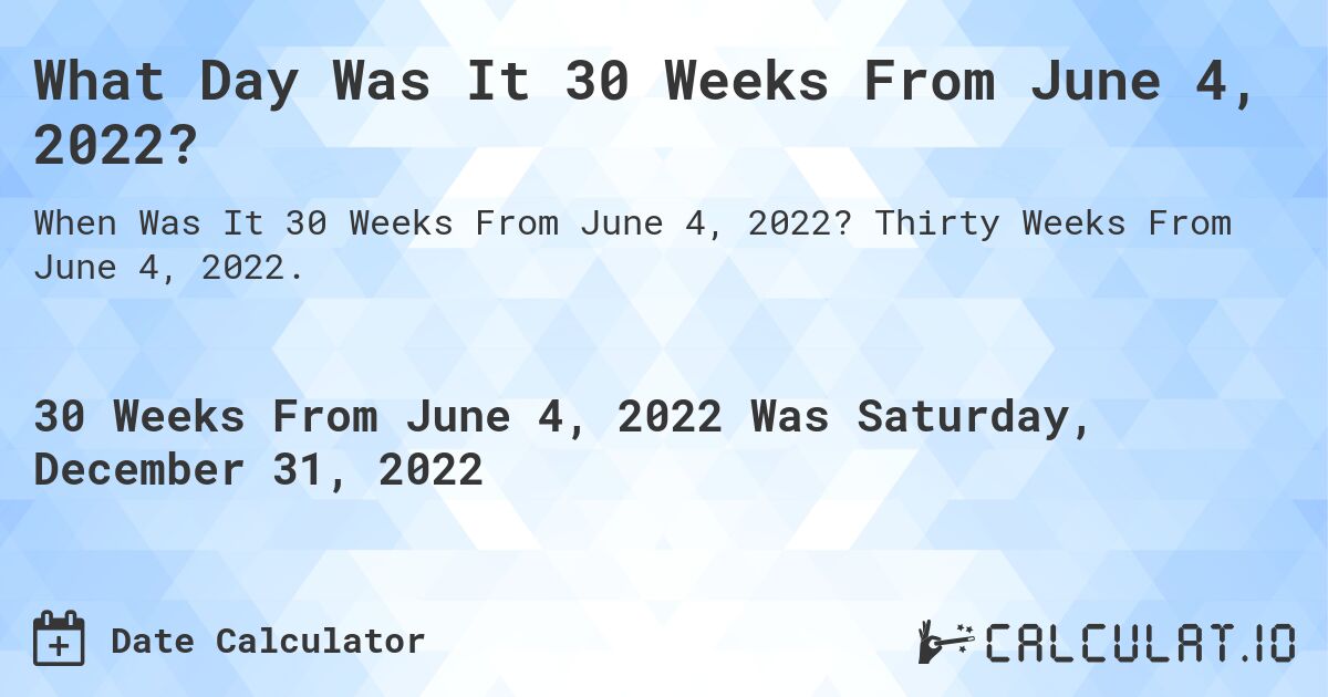 What Day Was It 30 Weeks From June 4, 2022?. Thirty Weeks From June 4, 2022.