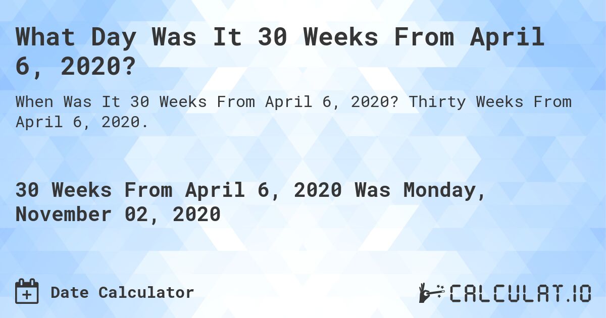 What Day Was It 30 Weeks From April 6, 2020?. Thirty Weeks From April 6, 2020.