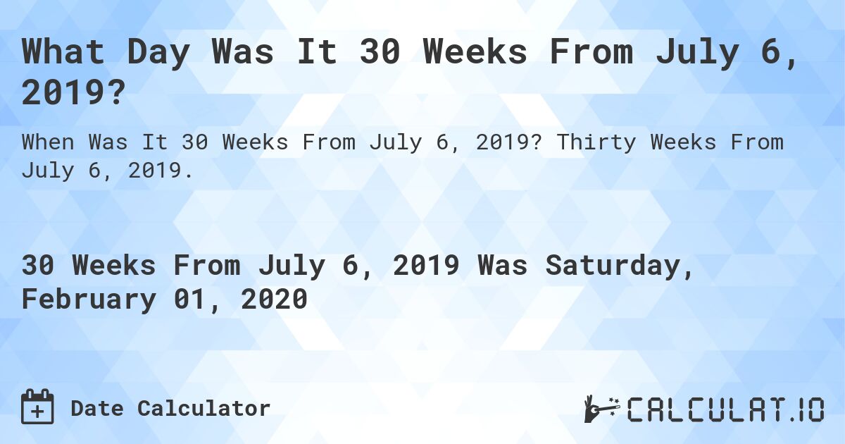 What Day Was It 30 Weeks From July 6, 2019?. Thirty Weeks From July 6, 2019.