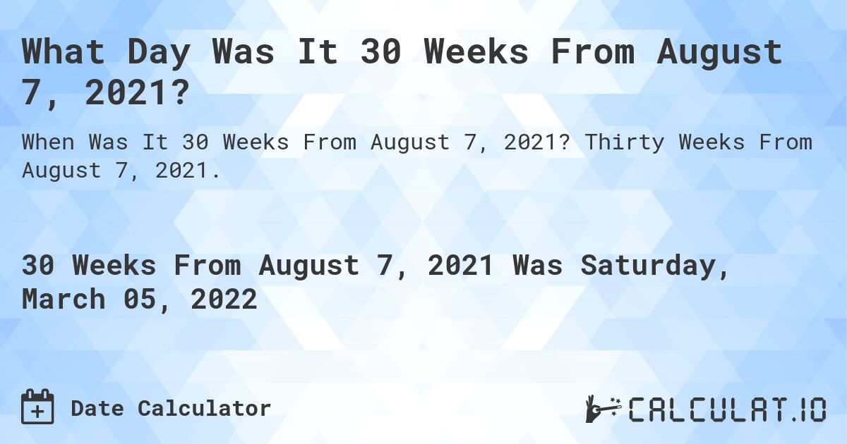What Day Was It 30 Weeks From August 7, 2021?. Thirty Weeks From August 7, 2021.