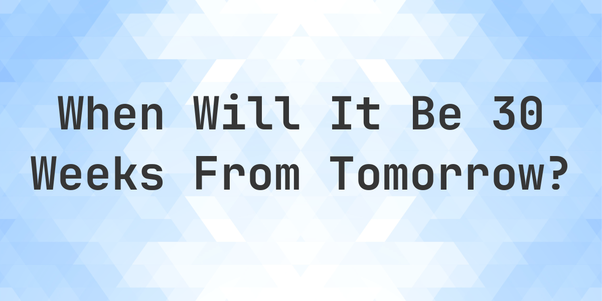 What is 30 weeks from tomorrow calculatio