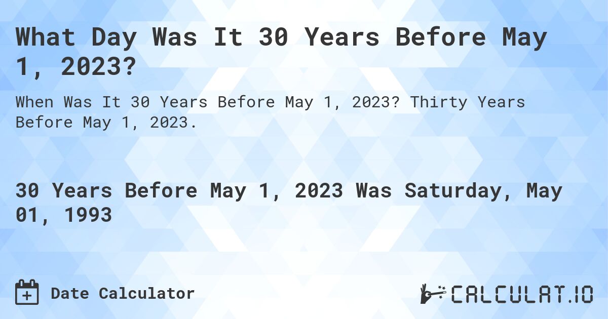 What Day Was It 30 Years Before May 1, 2023?. Thirty Years Before May 1, 2023.