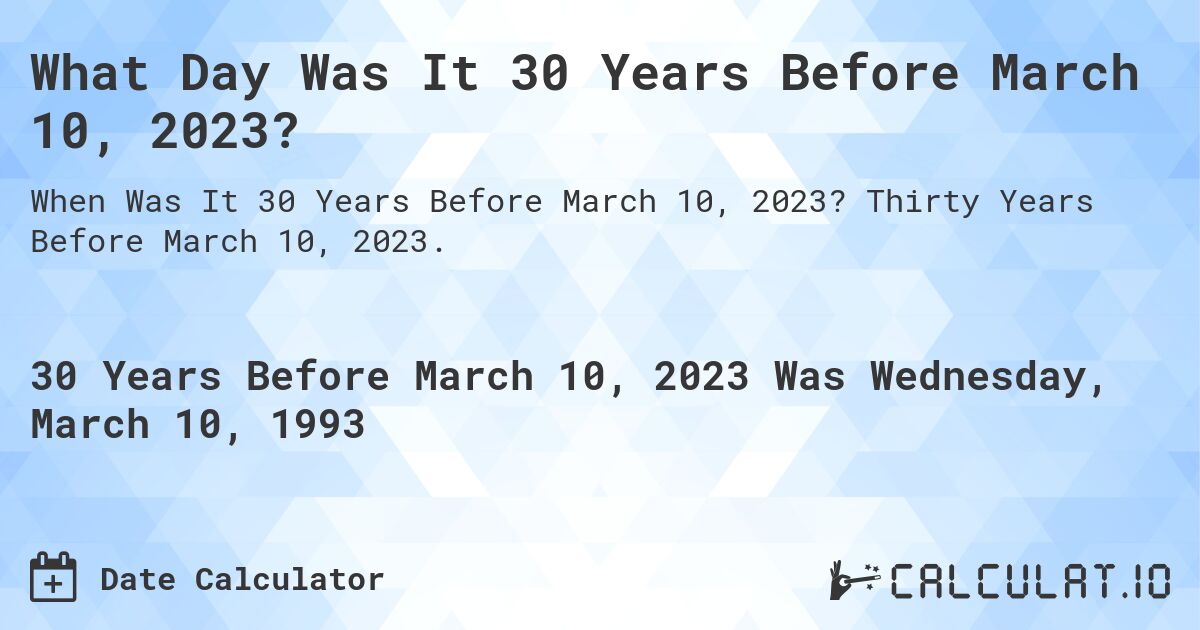What Day Was It 30 Years Before March 10, 2023?. Thirty Years Before March 10, 2023.