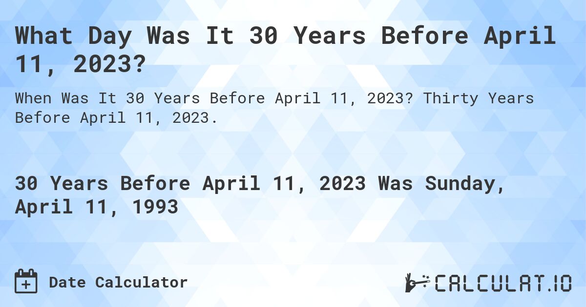 What Day Was It 30 Years Before April 11, 2023?. Thirty Years Before April 11, 2023.